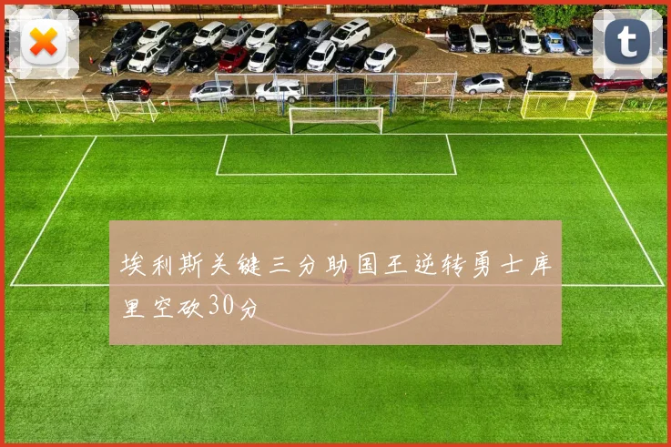埃利斯关键三分助国王逆转勇士库里空砍30分